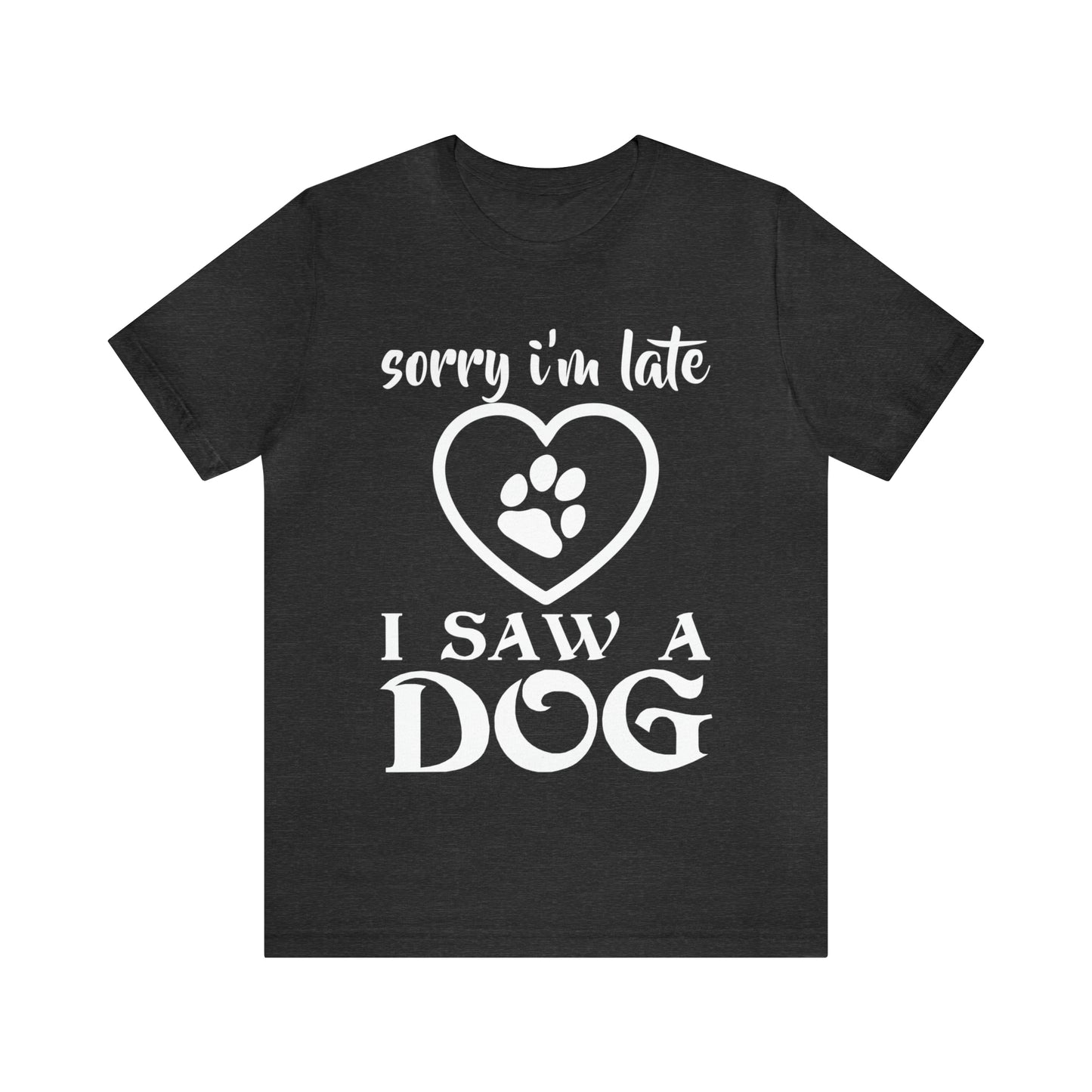 Sorry I'm Late I Saw a Dog | Unisex T-Shirt