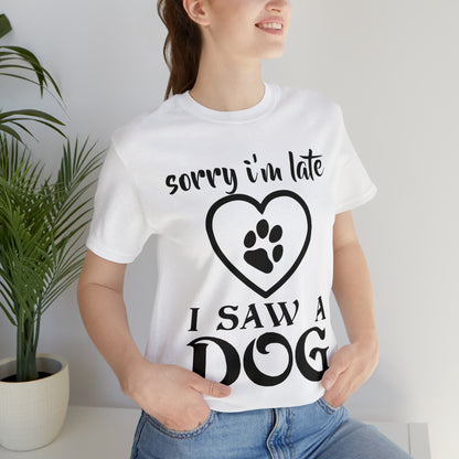 Sorry I'm Late I Saw a Dog | Unisex T-Shirt