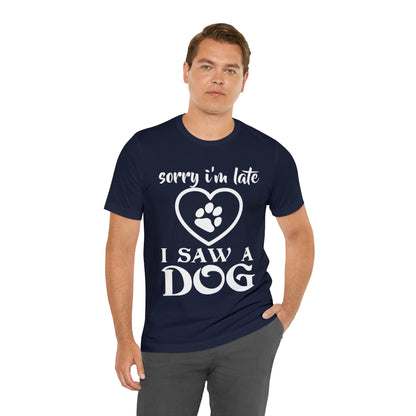 Sorry I'm Late I Saw a Dog | Unisex T-Shirt