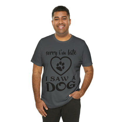 Sorry I'm Late I Saw a Dog | Unisex T-Shirt