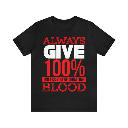 Always Give 100% Except When Giving Blood