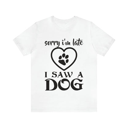 Sorry I'm Late I Saw a Dog | Unisex T-Shirt