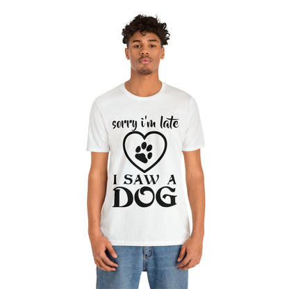 Sorry I'm Late I Saw a Dog | Unisex T-Shirt