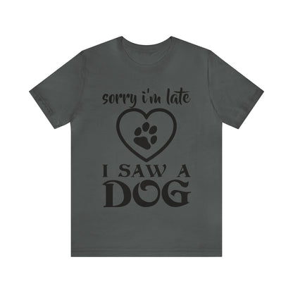 Sorry I'm Late I Saw a Dog | Unisex T-Shirt