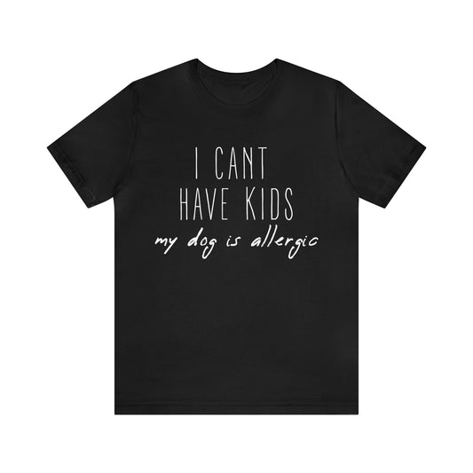 I Can't Have Kids, My Dog Is Allergic | Unisex T-Shirt