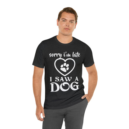 Sorry I'm Late I Saw a Dog | Unisex T-Shirt