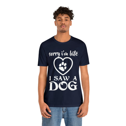 Sorry I'm Late I Saw a Dog | Unisex T-Shirt