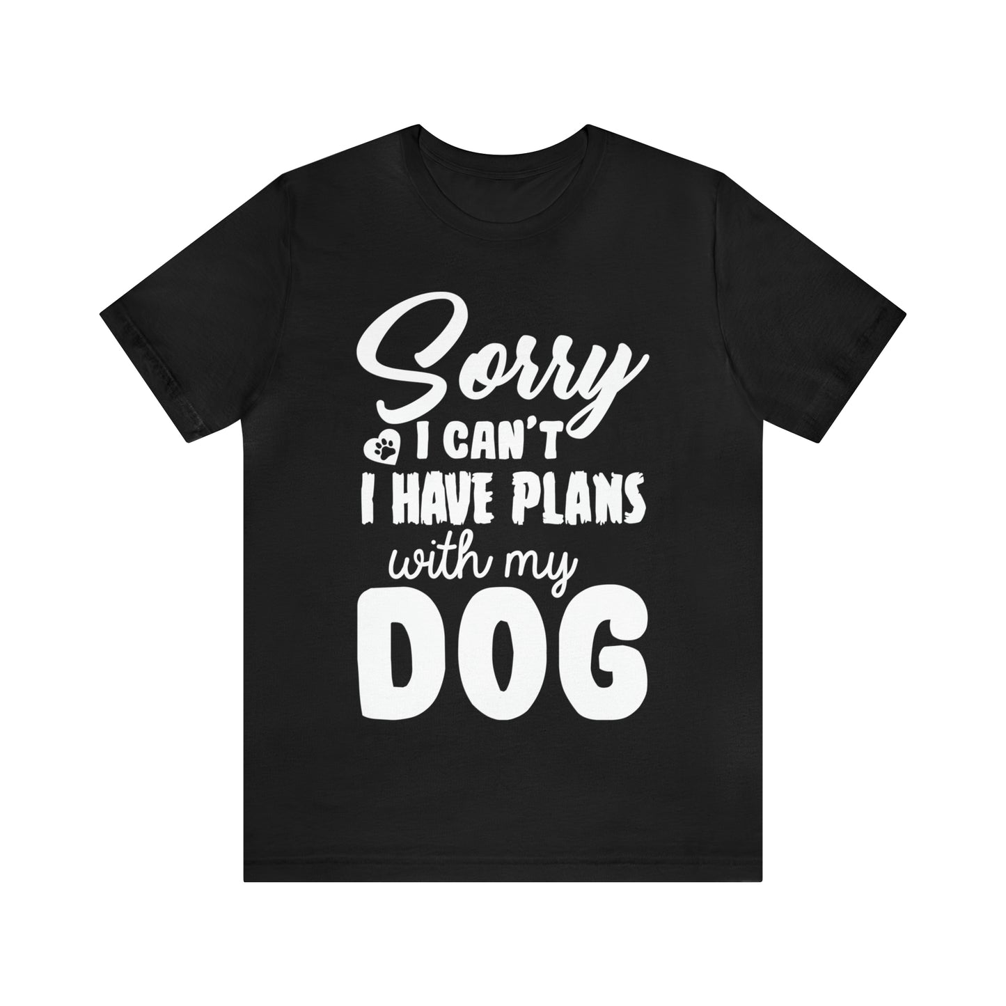 Sorry I Can't I Have Plans With My Dog | Unisex T-Shirt